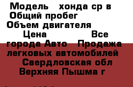  › Модель ­ хонда ср-в › Общий пробег ­ 330 000 › Объем двигателя ­ 1 900 › Цена ­ 190 000 - Все города Авто » Продажа легковых автомобилей   . Свердловская обл.,Верхняя Пышма г.